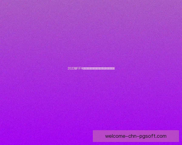 2023年FIFA国际比赛日十大焦点赛事赛程全景盘点深度解析